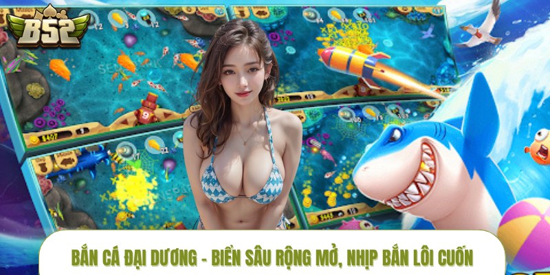 Bắn Cá Đại Dương –  Biển Sâu Rộng Mở, Nhịp Bắn Lôi Cuốn