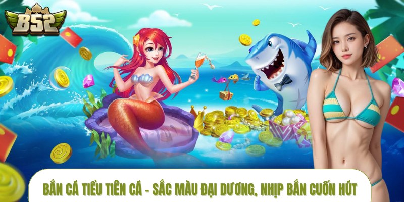 Bắn Cá Tiểu Tiên Cá – Sắc Màu Đại Dương, Nhịp Bắn Cuốn Hút