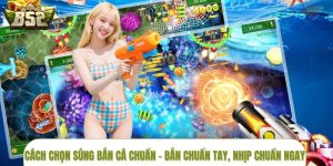 Cách Chọn Súng Bắn Cá Chuẩn – Bắn Chuẩn Tay, Nhịp Chuẩn Ngay