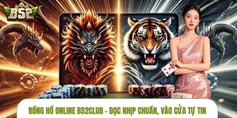 Rồng Hổ Online B52CLUB – Đọc Nhịp Chuẩn, Vào Cửa Tự Tin